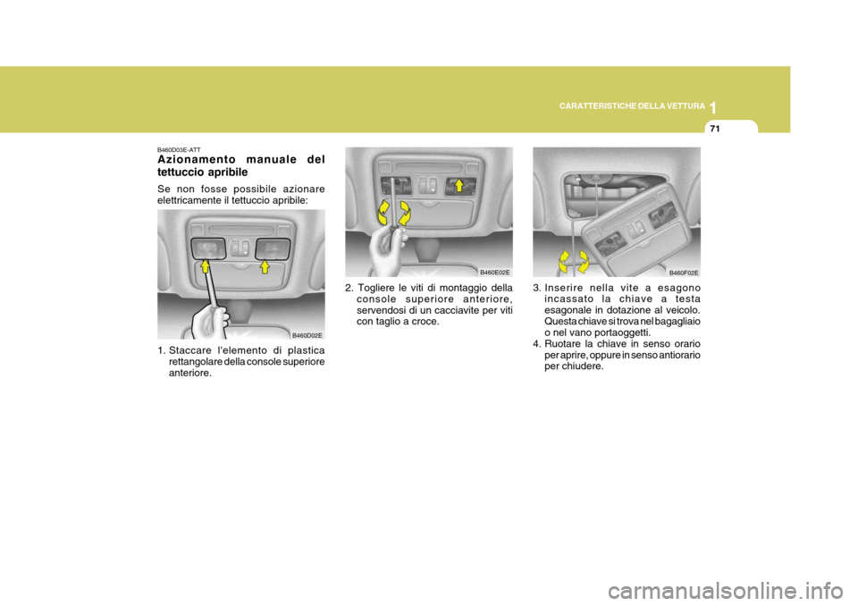 Hyundai Elantra 2005  Manuale del proprietario (in Italian) 1
CARATTERISTICHE DELLA VETTURA
71
B460D03E-ATT Azionamento manuale del tettuccio apribile Se non fosse possibile azionare elettricamente il tettuccio apribile: 
1. Staccare lelemento di plastica
ret
