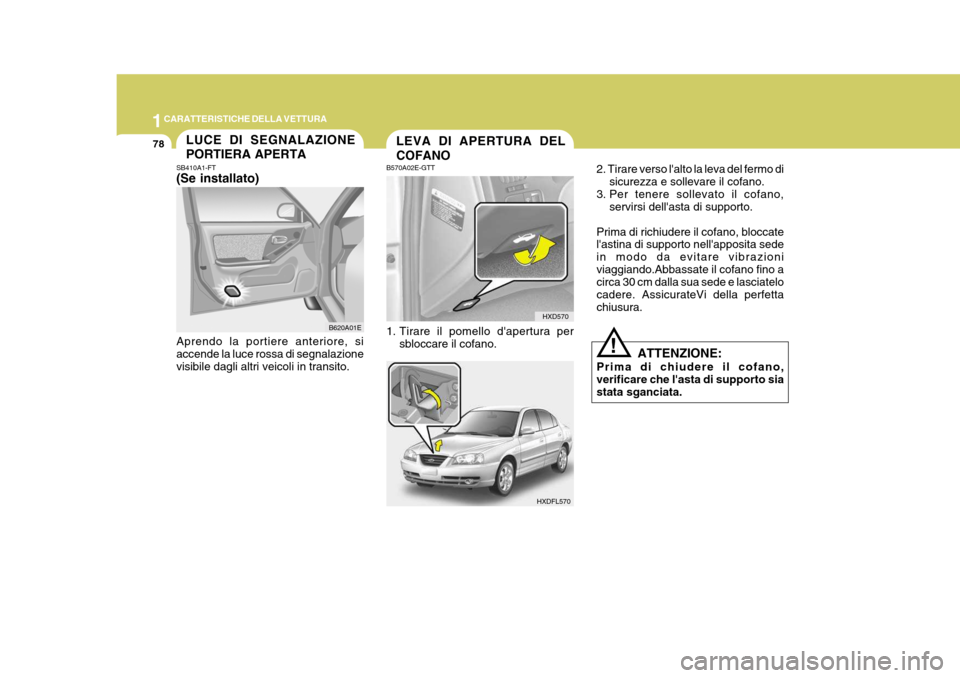 Hyundai Elantra 2005  Manuale del proprietario (in Italian) 1CARATTERISTICHE DELLA VETTURA
78LEVA DI APERTURA DEL COFANO
HXD570
HXDFL570
B570A02E-GTT 
1. Tirare il pomello dapertura per
sbloccare il cofano. 2. Tirare verso lalto la leva del fermo di
sicurezz