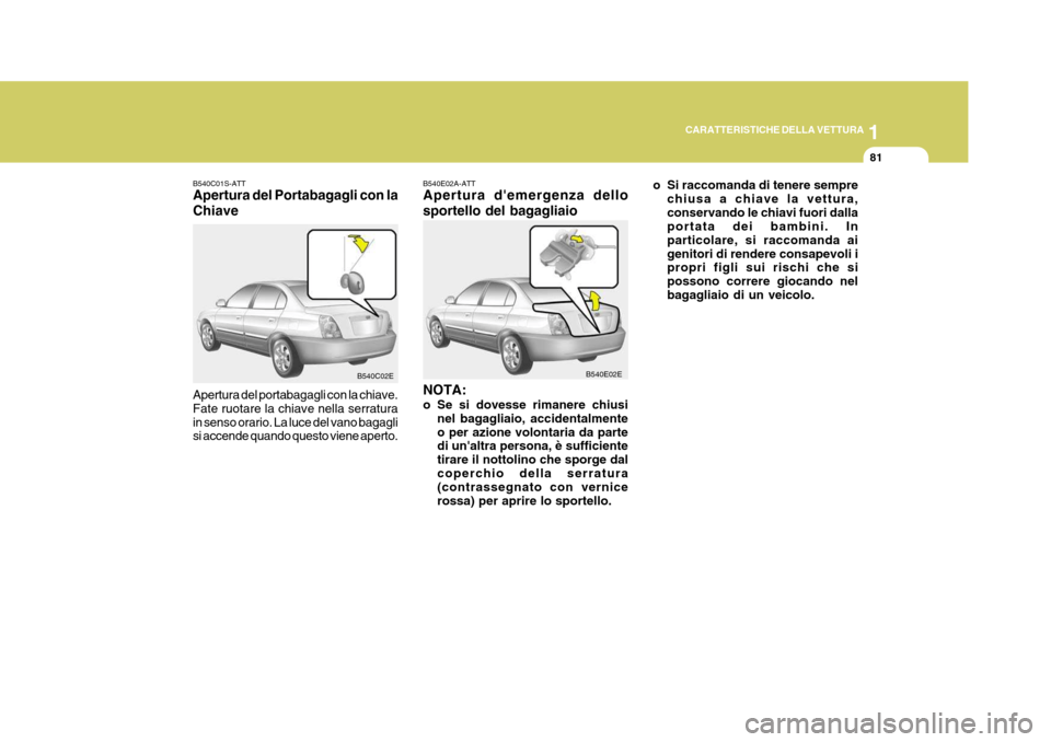 Hyundai Elantra 2005  Manuale del proprietario (in Italian) 1
CARATTERISTICHE DELLA VETTURA
81
B540C01S-ATT Apertura del Portabagagli con la Chiave Apertura del portabagagli con la chiave. Fate ruotare la chiave nella serraturain senso orario. La luce del vano