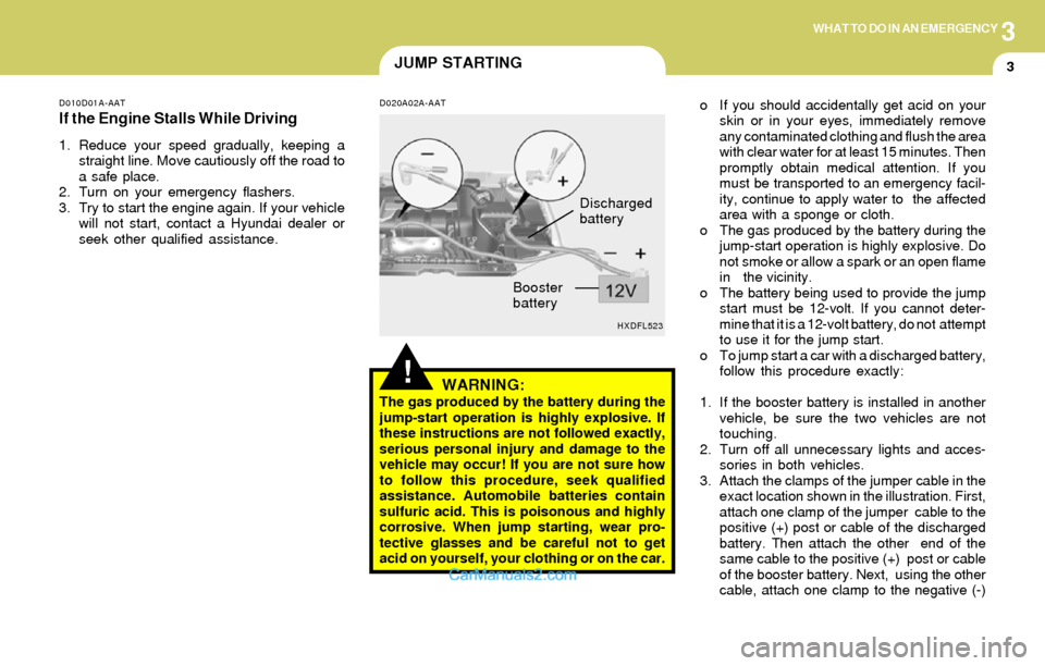 Hyundai Elantra 2004 Owners Manual 3WHAT TO DO IN AN EMERGENCY
3
HXDFL523
Discharged
battery
Booster
battery
JUMP STARTING
D010D01A-AAT
If the Engine Stalls While Driving
1. Reduce your speed gradually, keeping a
straight line. Move ca Hyundai Elantra 2004 Owners Manual 3WHAT TO DO IN AN EMERGENCY
3
HXDFL523
Discharged
battery
Booster
battery
JUMP STARTING
D010D01A-AAT
If the Engine Stalls While Driving
1. Reduce your speed gradually, keeping a
straight line. Move ca