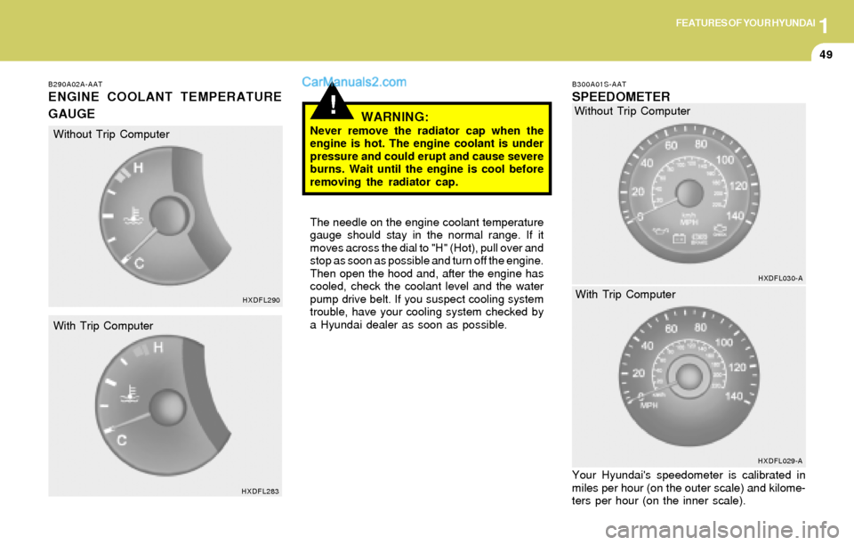 Hyundai Elantra 2004  Owners Manual 1FEATURES OF YOUR HYUNDAI
49
!
B290A02A-AAT
ENGINE COOLANT TEMPERATURE
GAUGE
WARNING:
Never remove the radiator cap when the
engine is hot. The engine coolant is under
pressure and could erupt and cau