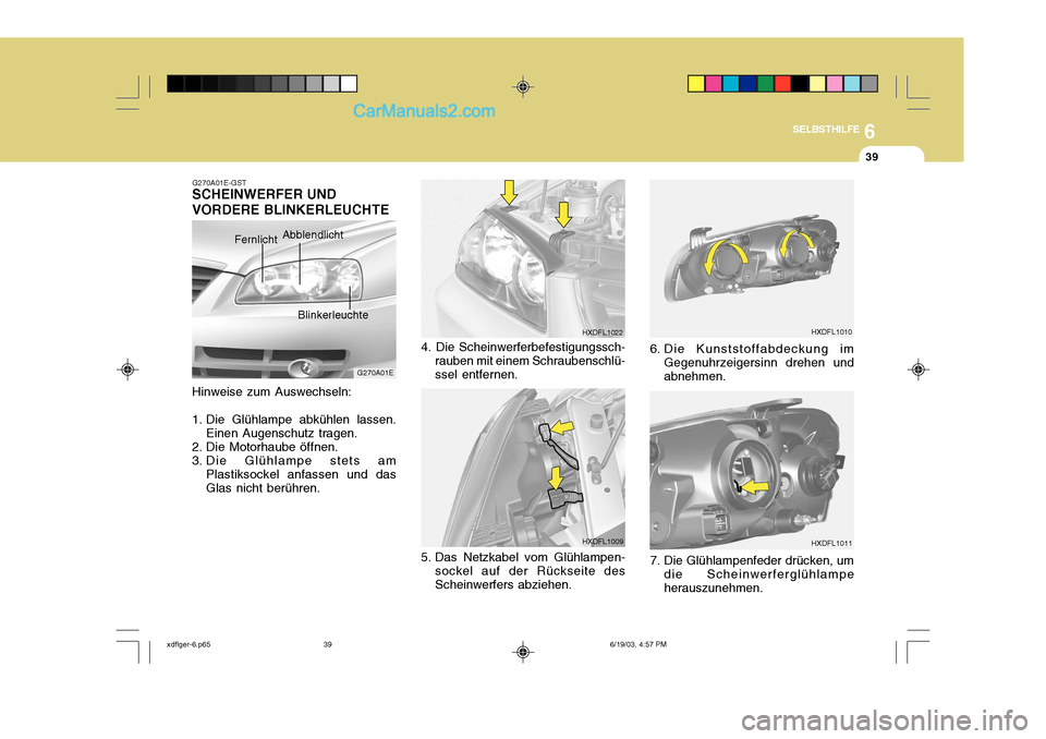 Hyundai Elantra 2004  Betriebsanleitung (in German) 6
SELBSTHILFE
39
G270A01E
G270A01E-GST
SCHEINWERFER UND VORDERE BLINKERLEUCHTE
Fernlicht Abblendlicht
Blinkerleuchte
Hinweise zum Auswechseln:
1. Die Glühlampe abkühlen lassen. Einen Augenschutz tra