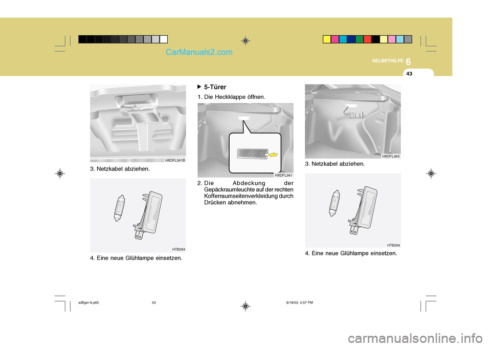 Hyundai Elantra 2004  Betriebsanleitung (in German) 6
SELBSTHILFE
43
3. Netzkabel abziehen.
HTB2845-Türer
1. Die Heckklappe öffnen.
2. Die Abdeckung der Gepäckraumleuchte auf der rechten Kofferraumseitenverkleidung durch Drücken abnehmen.
HXDFL341B