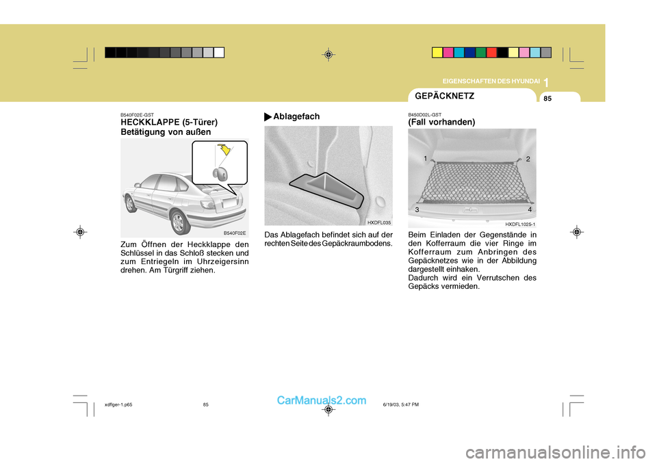 Hyundai Elantra 2004  Betriebsanleitung (in German) 1
EIGENSCHAFTEN DES HYUNDAI
85GEPÄCKNETZ
B540F02E-GST HECKKLAPPE (5-Türer) Betätigung von außen Zum Öffnen der Heckklappe den Schlüssel in das Schloß stecken und zum Entriegeln im Uhrzeigersinn