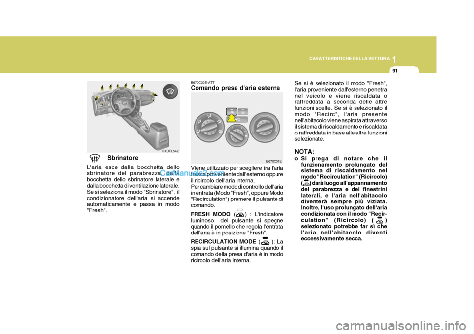 Hyundai Elantra 2004 Manuale del proprietario (in Italian) 1
CARATTERISTICHE DELLA VETTURA
91
Viene utilizzato per scegliere tra laria fresca proveniente dallesterno oppure il ricircolo dellaria interna.Per cambiare modo di controllo dellaria in entrata ( Hyundai Elantra 2004 Manuale del proprietario (in Italian) 1
CARATTERISTICHE DELLA VETTURA
91
Viene utilizzato per scegliere tra laria fresca proveniente dallesterno oppure il ricircolo dellaria interna.Per cambiare modo di controllo dellaria in entrata (