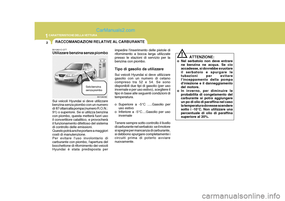 Hyundai Elantra 2004 Manuale del proprietario (in Italian) 1CARATTERISTICHE DELLA VETTURA
2
B010A03E
RACCOMANDAZIONI RELATIVE AL CARBURANTE
B010A01O-GTT Utilizzare benzina senza piombo
Sui veicoli Hyundai si deve utilizzare benzina senza piombo con un numero Hyundai Elantra 2004 Manuale del proprietario (in Italian) 1CARATTERISTICHE DELLA VETTURA
2
B010A03E
RACCOMANDAZIONI RELATIVE AL CARBURANTE
B010A01O-GTT Utilizzare benzina senza piombo
Sui veicoli Hyundai si deve utilizzare benzina senza piombo con un numero