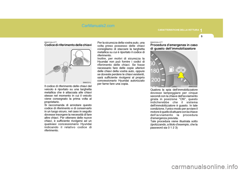 Hyundai Elantra 2004 Manuale del proprietario (in Italian) 1
CARATTERISTICHE DELLA VETTURA
5
B880C02A-GTT Codice di riferimento delle chiavi Il codice di riferimento delle chiavi del veicolo è riportato su una targhetta metallica che è attaccata alle chiavi Hyundai Elantra 2004 Manuale del proprietario (in Italian) 1
CARATTERISTICHE DELLA VETTURA
5
B880C02A-GTT Codice di riferimento delle chiavi Il codice di riferimento delle chiavi del veicolo è riportato su una targhetta metallica che è attaccata alle chiavi