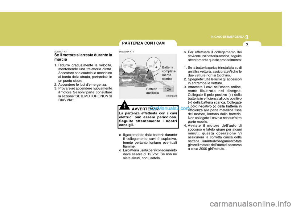 Hyundai Elantra 2004 Manuale del proprietario (in Italian) 3
IN CASO DI EMERGENZA
3
HXDFL523
PARTENZA CON I CAVI
AD020D1-AT Se il motore si arresta durante la marcia
1. Ridurre gradualmente la velocità, mantenende una traiettoria diritta. Accostare con caut Hyundai Elantra 2004 Manuale del proprietario (in Italian) 3
IN CASO DI EMERGENZA
3
HXDFL523
PARTENZA CON I CAVI
AD020D1-AT Se il motore si arresta durante la marcia
1. Ridurre gradualmente la velocità, mantenende una traiettoria diritta. Accostare con caut