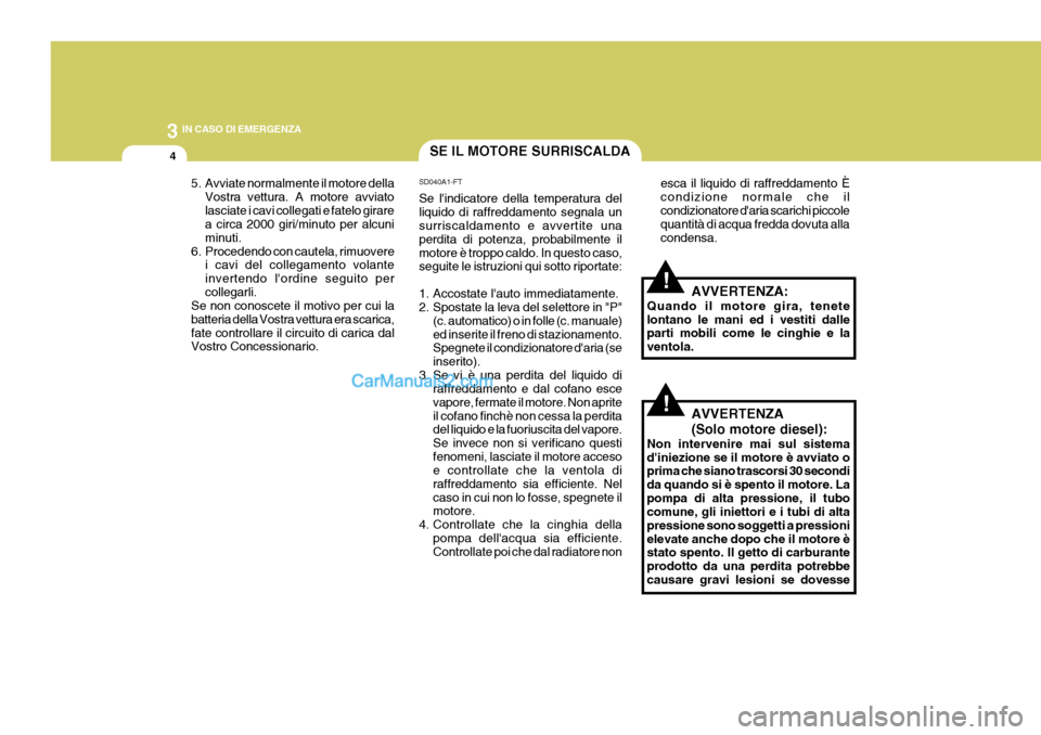 Hyundai Elantra 2004 Manuale del proprietario (in Italian) 3 IN CASO DI EMERGENZA
4SE IL MOTORE SURRISCALDA
esca il liquido di raffreddamento È condizione normale che ilcondizionatore daria scarichi piccole quantità di acqua fredda dovuta alla condensa.
SD Hyundai Elantra 2004 Manuale del proprietario (in Italian) 3 IN CASO DI EMERGENZA
4SE IL MOTORE SURRISCALDA
esca il liquido di raffreddamento È condizione normale che ilcondizionatore daria scarichi piccole quantità di acqua fredda dovuta alla condensa.
SD