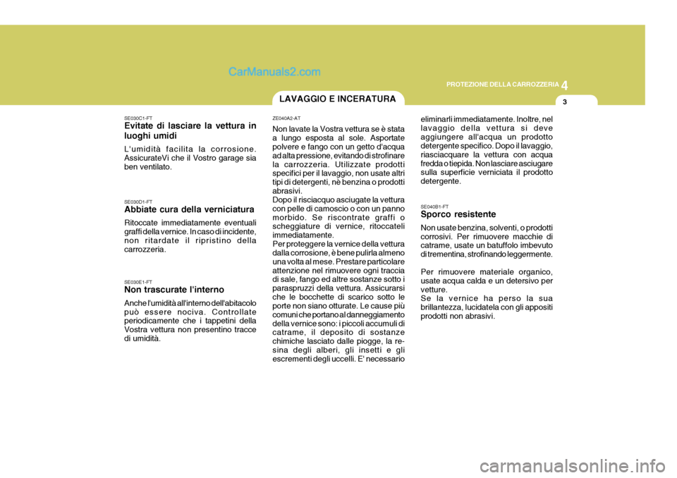 Hyundai Elantra 2004 Manuale del proprietario (in Italian) 4
CORROSION PREVENTION AND APPEARANCE CARE
3
4
PROTEZIONE DELLA CARROZZERIA
3
SE030C1-FT Evitate di lasciare la vettura in luoghi umidi Lumidità facilita la corrosione. AssicurateVi che il Vostro ga Hyundai Elantra 2004 Manuale del proprietario (in Italian) 4
CORROSION PREVENTION AND APPEARANCE CARE
3
4
PROTEZIONE DELLA CARROZZERIA
3
SE030C1-FT Evitate di lasciare la vettura in luoghi umidi Lumidità facilita la corrosione. AssicurateVi che il Vostro ga