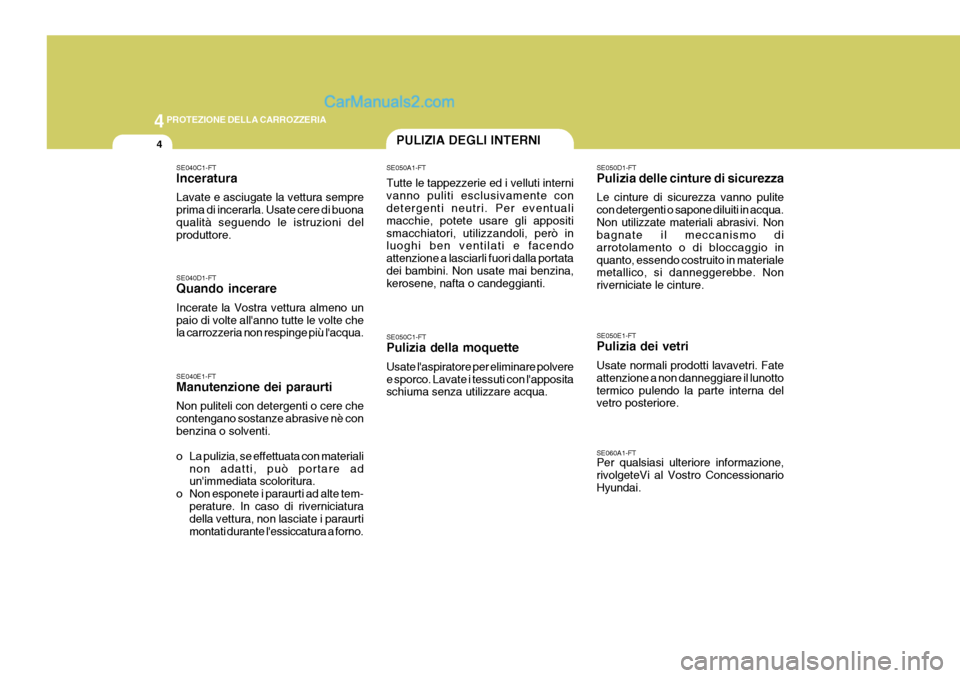 Hyundai Elantra 2004 Manuale del proprietario (in Italian) 44PROTEZIONE DELLA CARROZZERIA
4PULIZIA DEGLI INTERNI
SE040D1-FT Quando incerare Incerate la Vostra vettura almeno un paio di volte allanno tutte le volte che la carrozzeria non respinge più lacqua Hyundai Elantra 2004 Manuale del proprietario (in Italian) 44PROTEZIONE DELLA CARROZZERIA
4PULIZIA DEGLI INTERNI
SE040D1-FT Quando incerare Incerate la Vostra vettura almeno un paio di volte allanno tutte le volte che la carrozzeria non respinge più lacqua