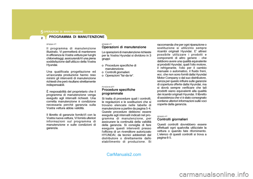 Hyundai Elantra 2004 Manuale del proprietario (in Italian) 5OPERAZIONI DI MANUTENZIONE
2PROGRAMMA DI MANUTENZIONE
F010C01A-GTT
Procedure specifiche programmate
Si tratta di procedure quali i controlli,
le regolazioni e le sostituzioni che si trovano elencate Hyundai Elantra 2004 Manuale del proprietario (in Italian) 5OPERAZIONI DI MANUTENZIONE
2PROGRAMMA DI MANUTENZIONE
F010C01A-GTT
Procedure specifiche programmate
Si tratta di procedure quali i controlli,
le regolazioni e le sostituzioni che si trovano elencate