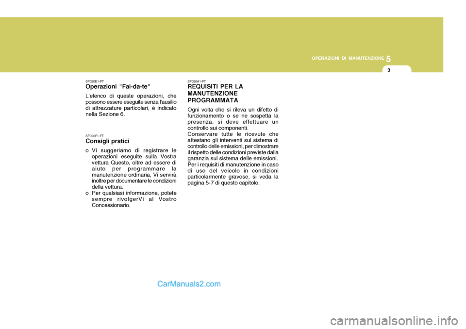 Hyundai Elantra 2004 Manuale del proprietario (in Italian) 5
OPERAZIONI DI MANUTENZIONE
3
SF020E1-FT
Operazioni "Fai-da-te"
Lelenco di queste operazioni, che possono essere eseguite senza lausilio di attrezzature particolari, è indicato nella Sezione 6. SF Hyundai Elantra 2004 Manuale del proprietario (in Italian) 5
OPERAZIONI DI MANUTENZIONE
3
SF020E1-FT
Operazioni "Fai-da-te"
Lelenco di queste operazioni, che possono essere eseguite senza lausilio di attrezzature particolari, è indicato nella Sezione 6. SF