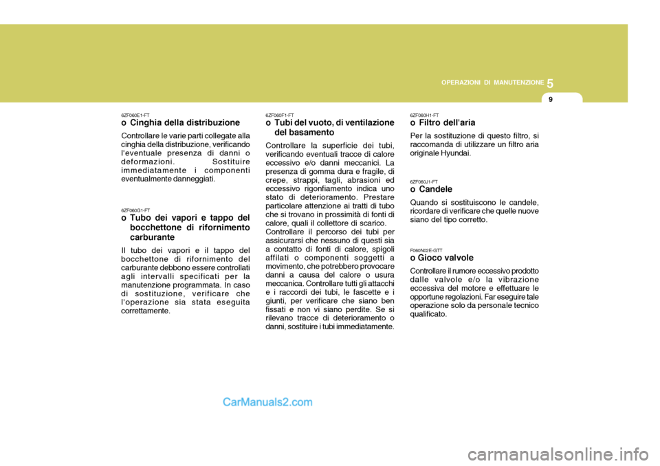 Hyundai Elantra 2004 Manuale del proprietario (in Italian) 5
OPERAZIONI DI MANUTENZIONE
9
6ZF060H1-FT
o Filtro dellaria Per la sostituzione di questo filtro, si raccomanda di utilizzare un filtro aria originale Hyundai. 6ZF060J1-FT
o Candele Quando si sost Hyundai Elantra 2004 Manuale del proprietario (in Italian) 5
OPERAZIONI DI MANUTENZIONE
9
6ZF060H1-FT
o Filtro dellaria Per la sostituzione di questo filtro, si raccomanda di utilizzare un filtro aria originale Hyundai. 6ZF060J1-FT
o Candele Quando si sost