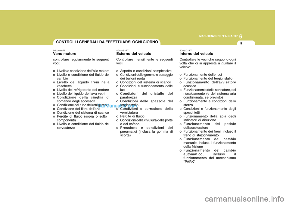 Hyundai Elantra 2004 Manuale del proprietario (in Italian) 6
MANUTENZIONE "FAI-DA-TE"
5CONTROLLI GENERALI DA EFFETTUARSI OGNI GIORNO
SG020A1-FT
Vano motore
controllare regolarmente le seguenti voci:
o Livello e condizione dellolio motore
o Livello e condizio Hyundai Elantra 2004 Manuale del proprietario (in Italian) 6
MANUTENZIONE "FAI-DA-TE"
5CONTROLLI GENERALI DA EFFETTUARSI OGNI GIORNO
SG020A1-FT
Vano motore
controllare regolarmente le seguenti voci:
o Livello e condizione dellolio motore
o Livello e condizio