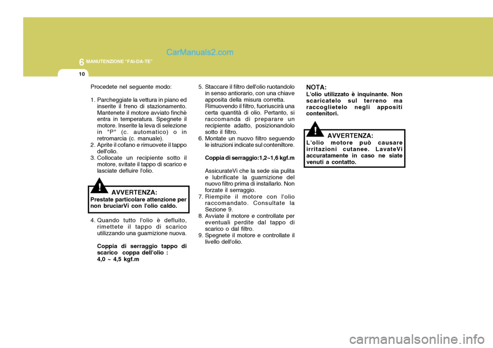 Hyundai Elantra 2004 Manuale del proprietario (in Italian) 6 MANUTENZIONE "FAI-DA-TE"
10
Procedete nel seguente modo:
1. Parcheggiate la vettura in piano edinserite il freno di stazionamento. Mantenete il motore avviato finchè entra in temperatura. Spegnete Hyundai Elantra 2004 Manuale del proprietario (in Italian) 6 MANUTENZIONE "FAI-DA-TE"
10
Procedete nel seguente modo:
1. Parcheggiate la vettura in piano edinserite il freno di stazionamento. Mantenete il motore avviato finchè entra in temperatura. Spegnete
