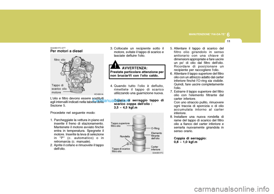 Hyundai Elantra 2004 Manuale del proprietario (in Italian) 6
MANUTENZIONE "FAI-DA-TE"
11
G040B01FC-GTT
Per motori a diesel
KCHB01A
Lolio e filtro devono essere sostituiti agli intervalli indicati nella tabella dellaSezione 5. Procedete nel seguente modo:
1. Hyundai Elantra 2004 Manuale del proprietario (in Italian) 6
MANUTENZIONE "FAI-DA-TE"
11
G040B01FC-GTT
Per motori a diesel
KCHB01A
Lolio e filtro devono essere sostituiti agli intervalli indicati nella tabella dellaSezione 5. Procedete nel seguente modo:
1.