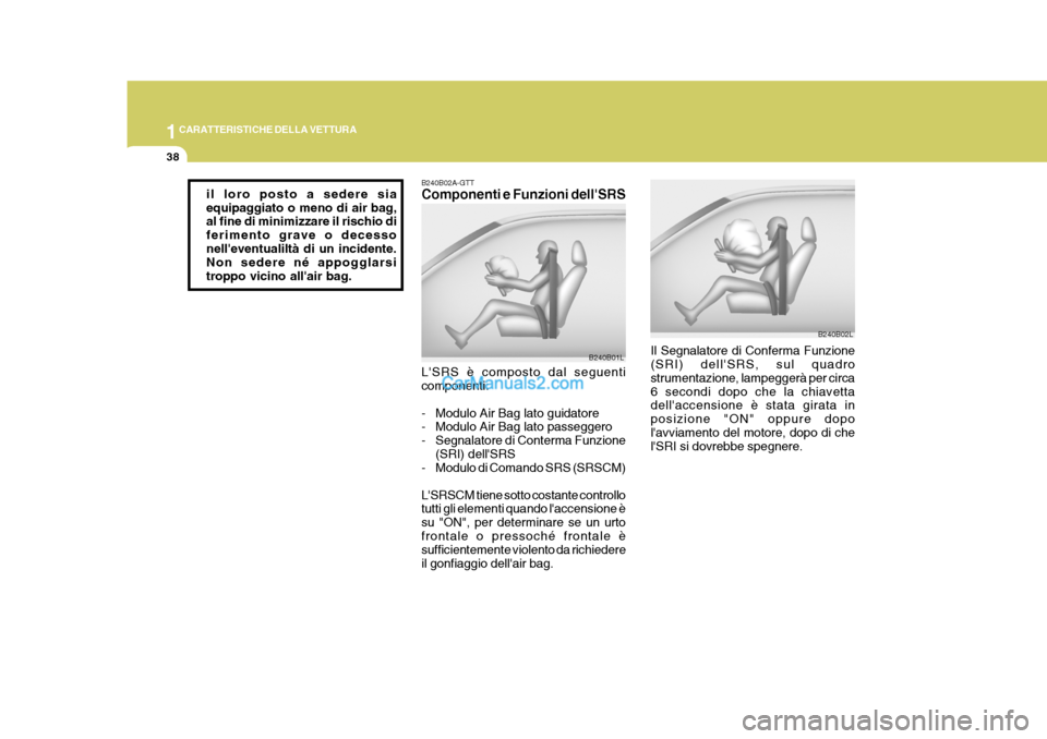 Hyundai Elantra 2004  Manuale del proprietario (in Italian) 1CARATTERISTICHE DELLA VETTURA
38
Il Segnalatore di Conferma Funzione (SRI) dellSRS, sul quadro strumentazione, lampeggerà per circa 6 secondi dopo che la chiavetta dellaccensione è stata girata i
