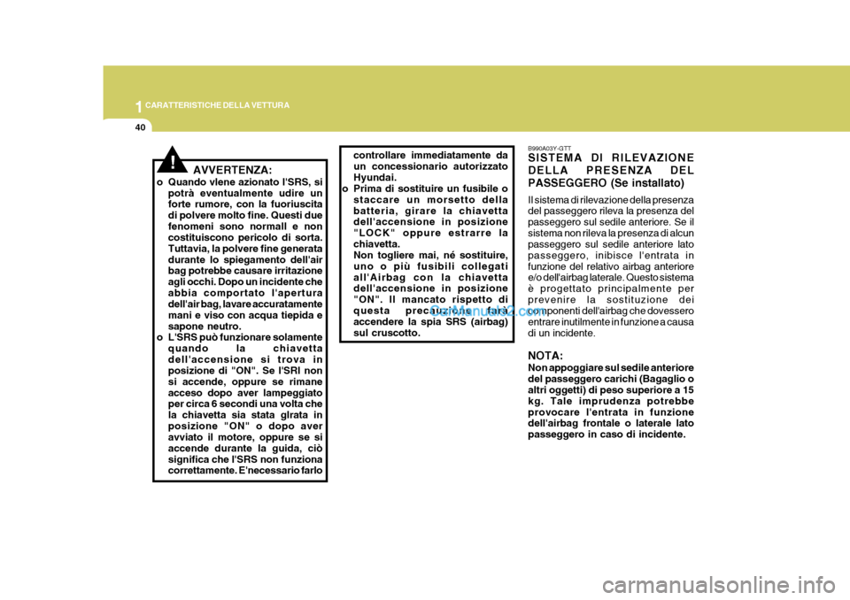 Hyundai Elantra 2004 Manuale del proprietario (in Italian) 1CARATTERISTICHE DELLA VETTURA
40
B990A03Y-GTT SISTEMA DI RILEVAZIONE DELLA PRESENZA DELPASSEGGERO (Se installato) Il sistema di rilevazione della presenza del passeggero rileva la presenza del passeg Hyundai Elantra 2004 Manuale del proprietario (in Italian) 1CARATTERISTICHE DELLA VETTURA
40
B990A03Y-GTT SISTEMA DI RILEVAZIONE DELLA PRESENZA DELPASSEGGERO (Se installato) Il sistema di rilevazione della presenza del passeggero rileva la presenza del passeg