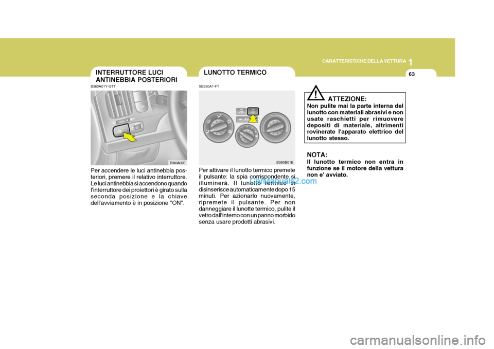 Hyundai Elantra 2004  Manuale del proprietario (in Italian) 1
CARATTERISTICHE DELLA VETTURA
63LUNOTTO TERMICOINTERRUTTORE LUCI ANTINEBBIA POSTERIORI
SB250A1-FT Per attivare il lunotto termico premete il pulsante: la spia corrispondente si illuminerà. Il lunot