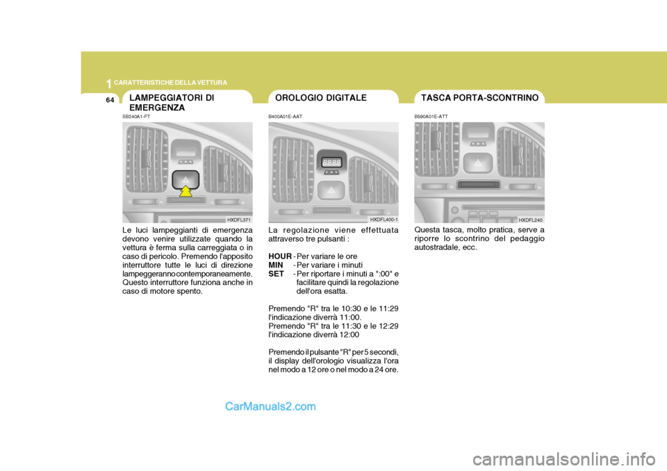 Hyundai Elantra 2004  Manuale del proprietario (in Italian) 1CARATTERISTICHE DELLA VETTURA
64TASCA PORTA-SCONTRINOOROLOGIO DIGITALE
B400A01E-AAT La regolazione viene effettuata attraverso tre pulsanti : HOUR - Per variare le ore
MIN - Per variare i minuti
SET 