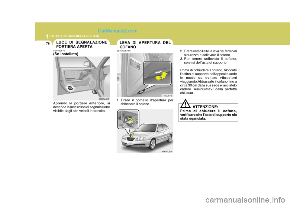 Hyundai Elantra 2004  Manuale del proprietario (in Italian) 1CARATTERISTICHE DELLA VETTURA
78LEVA DI APERTURA DEL COFANO
HXD570
HXDFL570
B570A02E-GTT 
1. Tirare il pomello dapertura per
sbloccare il cofano. 2. Tirare verso lalto la leva del fermo di
sicurezz