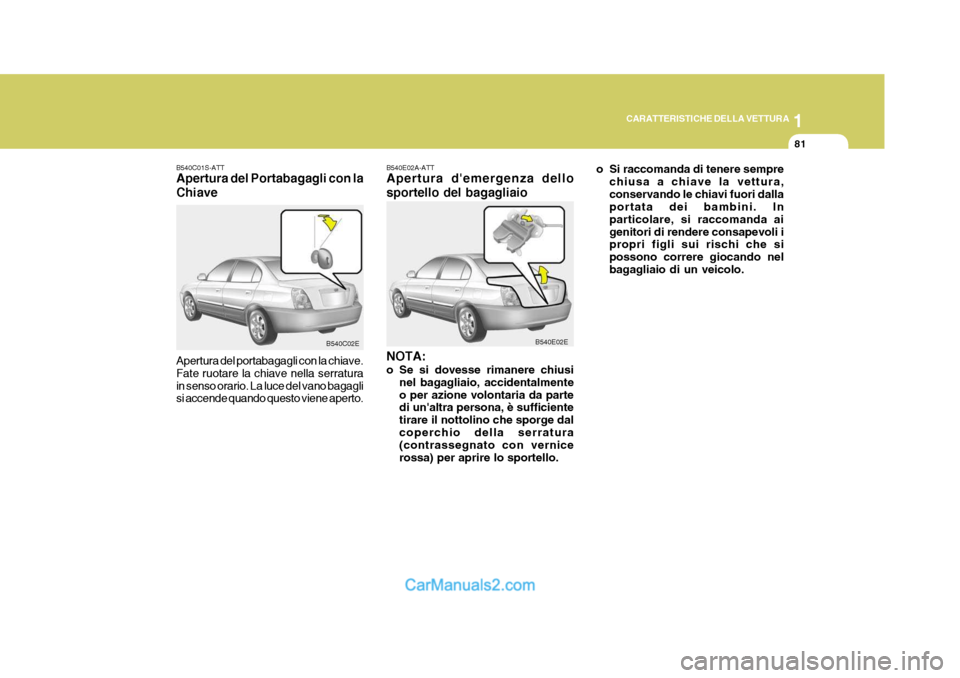 Hyundai Elantra 2004  Manuale del proprietario (in Italian) 1
CARATTERISTICHE DELLA VETTURA
81
B540C01S-ATT Apertura del Portabagagli con la Chiave Apertura del portabagagli con la chiave. Fate ruotare la chiave nella serraturain senso orario. La luce del vano