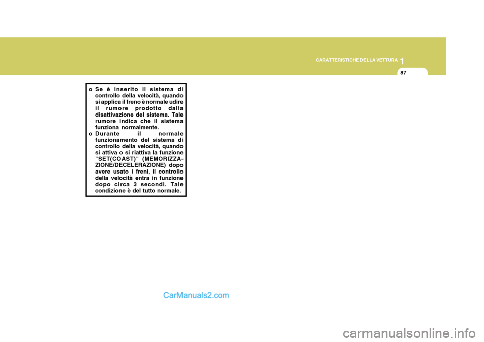 Hyundai Elantra 2004  Manuale del proprietario (in Italian) 1
CARATTERISTICHE DELLA VETTURA
87
o Se è inserito il sistema di controllo della velocità, quando si applica il freno è normale udire il rumore prodotto dalla disattivazione del sistema. Talerumore