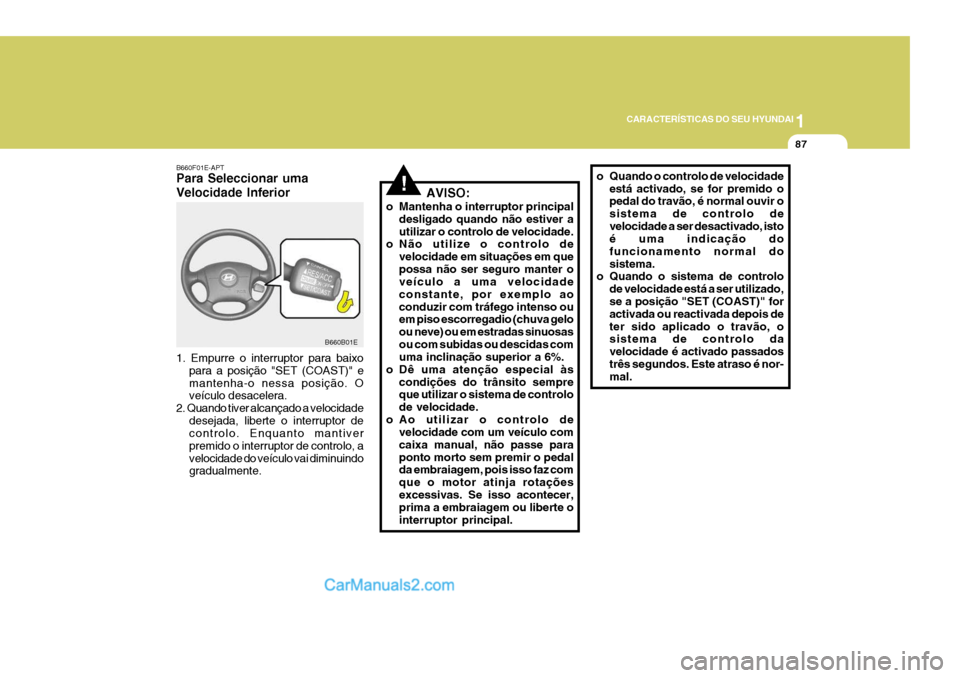 Hyundai Elantra 2004 Manual do proprietário (in Portuguese) 1
CARACTERÍSTICAS DO SEU HYUNDAI
87
!AVISO:
o Mantenha o interruptor principal desligado quando não estiver a utilizar o controlo de velocidade.
o Não utilize o controlo de
velocidade em situaçõe Hyundai Elantra 2004 Manual do proprietário (in Portuguese) 1
CARACTERÍSTICAS DO SEU HYUNDAI
87
!AVISO:
o Mantenha o interruptor principal desligado quando não estiver a utilizar o controlo de velocidade.
o Não utilize o controlo de
velocidade em situaçõe