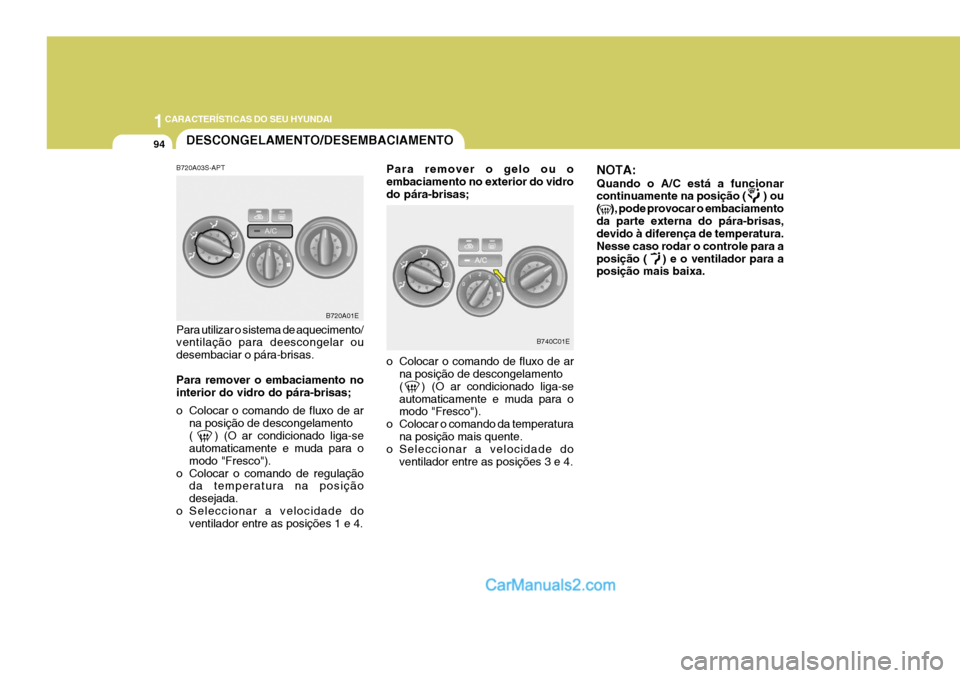Hyundai Elantra 2004 Manual do proprietário (in Portuguese) 1CARACTERÍSTICAS DO SEU HYUNDAI
94
B740C01E
DESCONGELAMENTO/DESEMBACIAMENTO
B720A01E
B720A03S-APT Para utilizar o sistema de aquecimento/ ventilação para deescongelar ou desembaciar o pára-brisas. Hyundai Elantra 2004 Manual do proprietário (in Portuguese) 1CARACTERÍSTICAS DO SEU HYUNDAI
94
B740C01E
DESCONGELAMENTO/DESEMBACIAMENTO
B720A01E
B720A03S-APT Para utilizar o sistema de aquecimento/ ventilação para deescongelar ou desembaciar o pára-brisas.