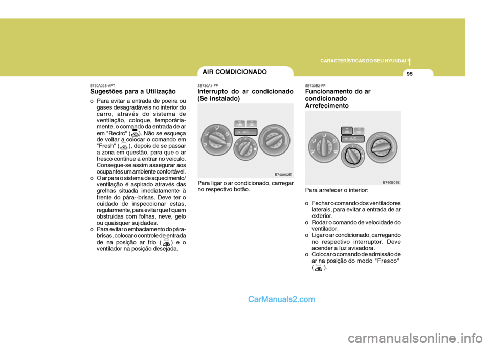 Hyundai Elantra 2004 Manual do proprietário (in Portuguese) 1
CARACTERÍSTICAS DO SEU HYUNDAI
95
B740A02E
B740B01E
B730A02S-APT Sugestões para a Utilização
o Para evitar a entrada de poeira ougases desagradáveis no interior do carro, através do sistema d Hyundai Elantra 2004 Manual do proprietário (in Portuguese) 1
CARACTERÍSTICAS DO SEU HYUNDAI
95
B740A02E
B740B01E
B730A02S-APT Sugestões para a Utilização
o Para evitar a entrada de poeira ougases desagradáveis no interior do carro, através do sistema d