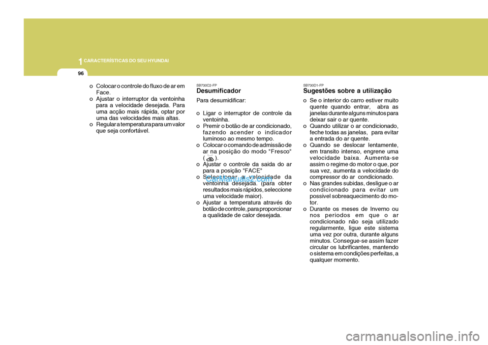 Hyundai Elantra 2004 Manual do proprietário (in Portuguese) 1CARACTERÍSTICAS DO SEU HYUNDAI
96
o Colocar o controle do fluxo de ar emFace.
o Ajustar o interruptor da ventoinha para a velocidade desejada. Para uma acção mais rápida, optar poruma das velocid Hyundai Elantra 2004 Manual do proprietário (in Portuguese) 1CARACTERÍSTICAS DO SEU HYUNDAI
96
o Colocar o controle do fluxo de ar emFace.
o Ajustar o interruptor da ventoinha para a velocidade desejada. Para uma acção mais rápida, optar poruma das velocid