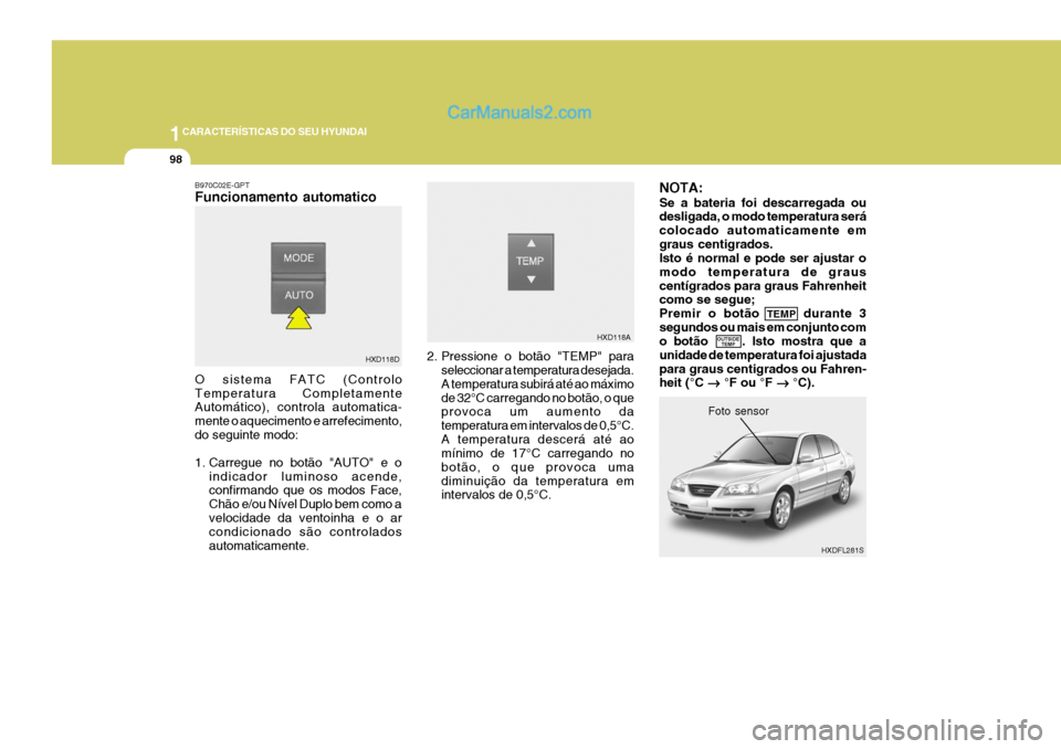Hyundai Elantra 2004 Manual do proprietário (in Portuguese) 1CARACTERÍSTICAS DO SEU HYUNDAI
98
NOTA: Se a bateria foi descarregada ou desligada, o modo temperatura será colocado automaticamente emgraus centigrados. Isto é normal e pode ser ajustar o modo te Hyundai Elantra 2004 Manual do proprietário (in Portuguese) 1CARACTERÍSTICAS DO SEU HYUNDAI
98
NOTA: Se a bateria foi descarregada ou desligada, o modo temperatura será colocado automaticamente emgraus centigrados. Isto é normal e pode ser ajustar o modo te