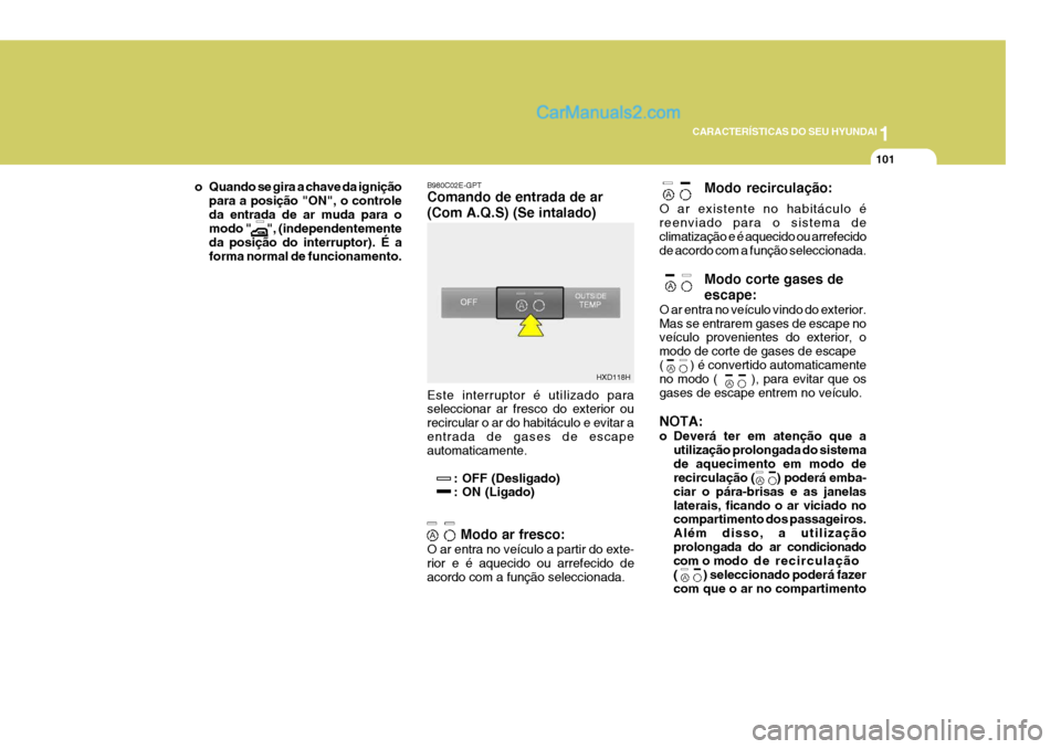 Hyundai Elantra 2004 Manual do proprietário (in Portuguese) 1
CARACTERÍSTICAS DO SEU HYUNDAI
101
B980C02E-GPT Comando de entrada de ar (Com A.Q.S) (Se intalado) Este interruptor é utilizado para seleccionar ar fresco do exterior ou recircular o ar do habitá Hyundai Elantra 2004 Manual do proprietário (in Portuguese) 1
CARACTERÍSTICAS DO SEU HYUNDAI
101
B980C02E-GPT Comando de entrada de ar (Com A.Q.S) (Se intalado) Este interruptor é utilizado para seleccionar ar fresco do exterior ou recircular o ar do habitá