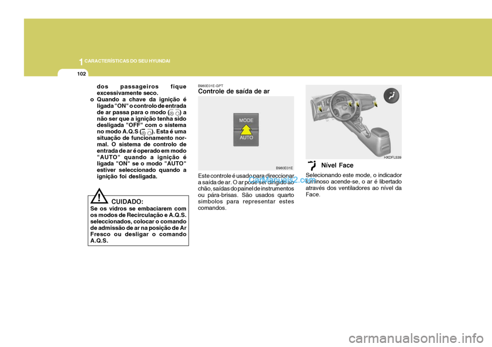 Hyundai Elantra 2004 Manual do proprietário (in Portuguese) 1CARACTERÍSTICAS DO SEU HYUNDAI
102
dos passageiros fique excessivamente seco.
o Quando a chave da ignição é ligada "ON" o controlo de entradade ar passa para o modo ( ) anão ser que a igni Hyundai Elantra 2004 Manual do proprietário (in Portuguese) 1CARACTERÍSTICAS DO SEU HYUNDAI
102
dos passageiros fique excessivamente seco.
o Quando a chave da ignição é ligada "ON" o controlo de entradade ar passa para o modo ( ) anão ser que a igni