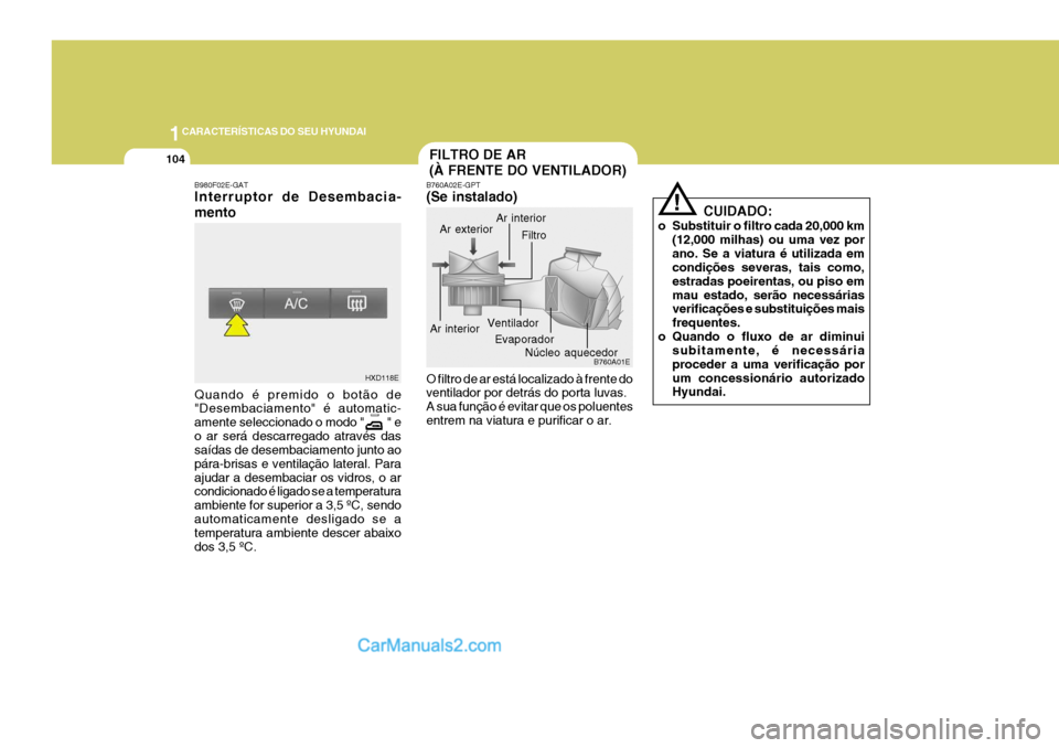 Hyundai Elantra 2004 Manual do proprietário (in Portuguese) 1CARACTERÍSTICAS DO SEU HYUNDAI
104FILTRO DE AR (À FRENTE DO VENTILADOR)
B980F02E-GAT Interruptor de Desembacia- mento Quando é premido o botão de "Desembaciamento" é automatic- amente selecciona Hyundai Elantra 2004 Manual do proprietário (in Portuguese) 1CARACTERÍSTICAS DO SEU HYUNDAI
104FILTRO DE AR (À FRENTE DO VENTILADOR)
B980F02E-GAT Interruptor de Desembacia- mento Quando é premido o botão de "Desembaciamento" é automatic- amente selecciona