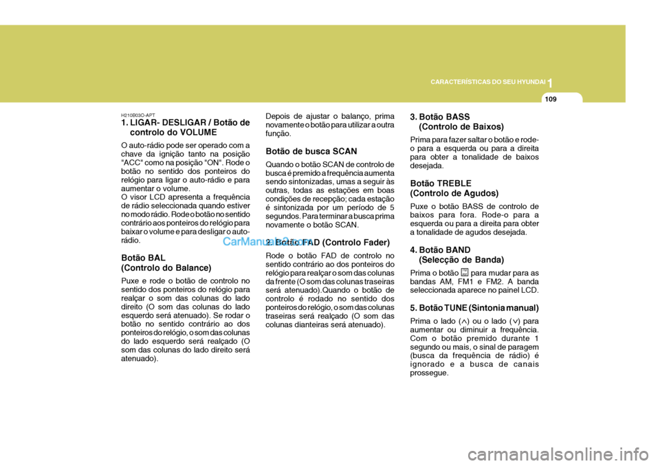 Hyundai Elantra 2004 Manual do proprietário (in Portuguese) 1
CARACTERÍSTICAS DO SEU HYUNDAI
109
H210B03O-APT
1. LIGAR- DESLIGAR / Botão de controlo do VOLUME
O auto-rádio pode ser operado com a chave da ignição tanto na posição"ACC" como na posição Hyundai Elantra 2004 Manual do proprietário (in Portuguese) 1
CARACTERÍSTICAS DO SEU HYUNDAI
109
H210B03O-APT
1. LIGAR- DESLIGAR / Botão de controlo do VOLUME
O auto-rádio pode ser operado com a chave da ignição tanto na posição"ACC" como na posição