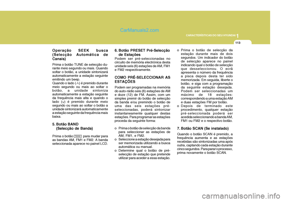 Hyundai Elantra 2004 Manual do proprietário (in Portuguese) 1
CARACTERÍSTICAS DO SEU HYUNDAI
113
Operação SEEK busca (Selecção Automática deCanais) Prima o botão TUNE de selecção du- rante meio segundo ou mais. Quando soltar o botão, a unidade sinton Hyundai Elantra 2004 Manual do proprietário (in Portuguese) 1
CARACTERÍSTICAS DO SEU HYUNDAI
113
Operação SEEK busca (Selecção Automática deCanais) Prima o botão TUNE de selecção du- rante meio segundo ou mais. Quando soltar o botão, a unidade sinton