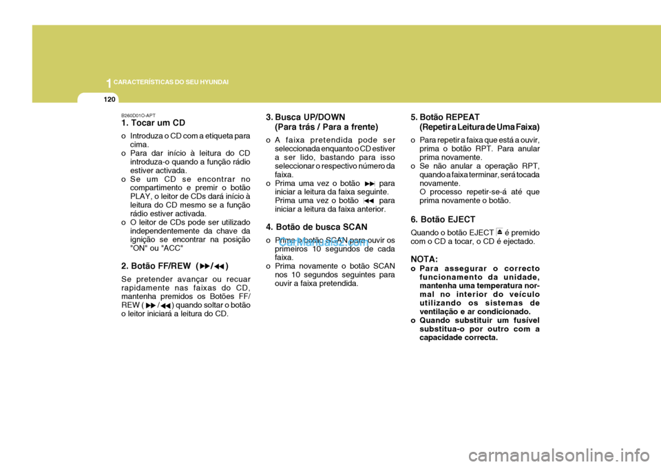 Hyundai Elantra 2004 Manual do proprietário (in Portuguese) 1CARACTERÍSTICAS DO SEU HYUNDAI
120
B260D01O-APT 1. Tocar um CD
o Introduza o CD com a etiqueta paracima.
o Para dar início à leitura do CD introduza-o quando a função rádio estiver activada.
o Hyundai Elantra 2004 Manual do proprietário (in Portuguese) 1CARACTERÍSTICAS DO SEU HYUNDAI
120
B260D01O-APT 1. Tocar um CD
o Introduza o CD com a etiqueta paracima.
o Para dar início à leitura do CD introduza-o quando a função rádio estiver activada.
o