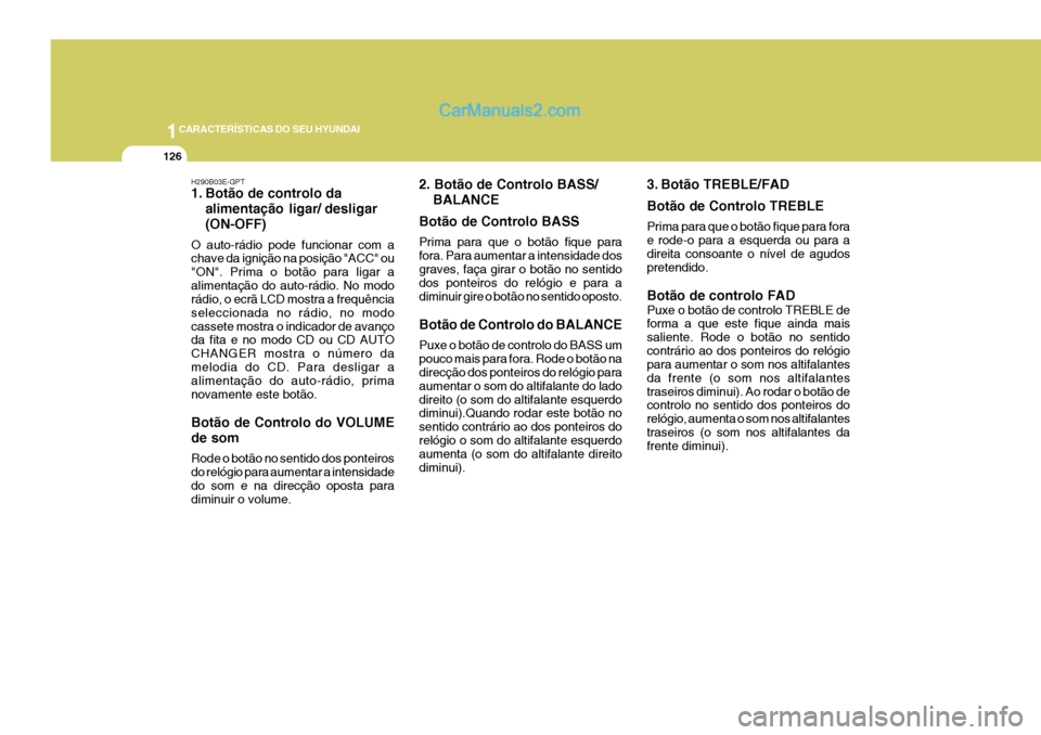 Hyundai Elantra 2004 Manual do proprietário (in Portuguese) 1CARACTERÍSTICAS DO SEU HYUNDAI
126
H290B03E-GPT
1. Botão de controlo daalimentação ligar/ desligar
(ON-OFF)
O auto-rádio pode funcionar com a chave da ignição na posição "ACC" ou "ON". Prim Hyundai Elantra 2004 Manual do proprietário (in Portuguese) 1CARACTERÍSTICAS DO SEU HYUNDAI
126
H290B03E-GPT
1. Botão de controlo daalimentação ligar/ desligar
(ON-OFF)
O auto-rádio pode funcionar com a chave da ignição na posição "ACC" ou "ON". Prim