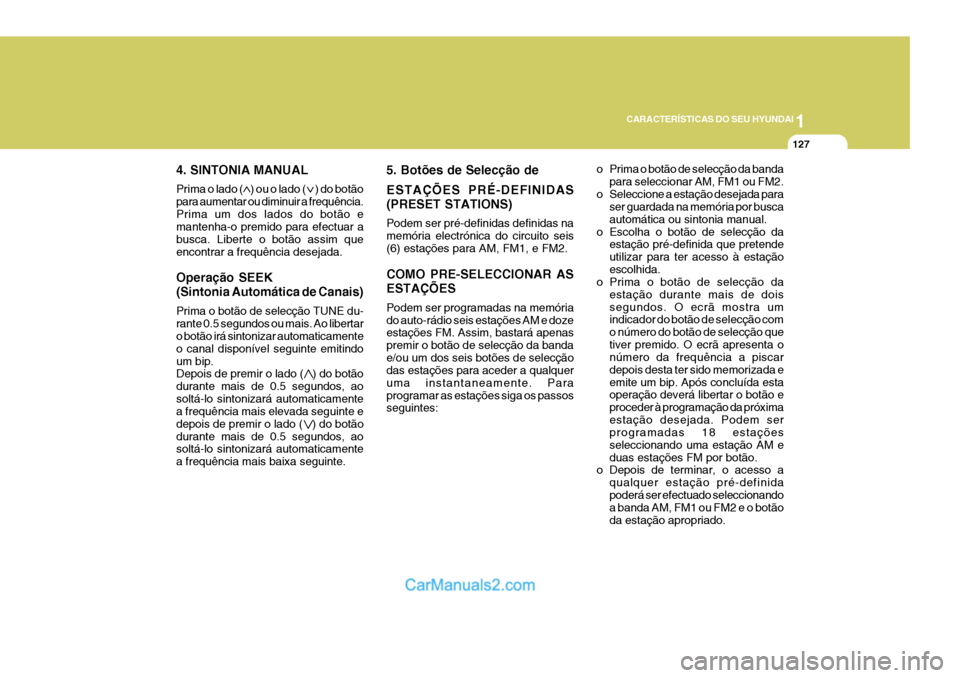 Hyundai Elantra 2004 Manual do proprietário (in Portuguese) 1
CARACTERÍSTICAS DO SEU HYUNDAI
127
4. SINTONIA MANUAL Prima o lado ( ) ou o lado ( ) do botão para aumentar ou diminuir a frequência.Prima um dos lados do botão e mantenha-o premido para Hyundai Elantra 2004 Manual do proprietário (in Portuguese) 1
CARACTERÍSTICAS DO SEU HYUNDAI
127
4. SINTONIA MANUAL Prima o lado ( ) ou o lado ( ) do botão para aumentar ou diminuir a frequência.Prima um dos lados do botão e mantenha-o premido para