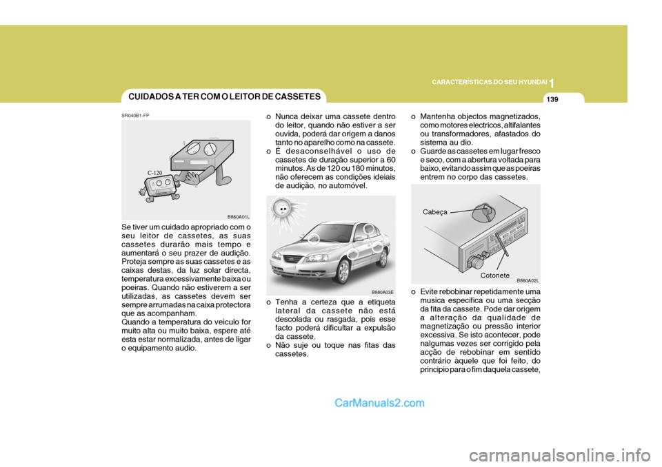 Hyundai Elantra 2004 Manual do proprietário (in Portuguese) 1
CARACTERÍSTICAS DO SEU HYUNDAI
139CUIDADOS A TER COM O LEITOR DE CASSETES
o Tenha a certeza que a etiqueta
lateral da cassete não está descolada ou rasgada, pois esse facto poderá dificultar a e Hyundai Elantra 2004 Manual do proprietário (in Portuguese) 1
CARACTERÍSTICAS DO SEU HYUNDAI
139CUIDADOS A TER COM O LEITOR DE CASSETES
o Tenha a certeza que a etiqueta
lateral da cassete não está descolada ou rasgada, pois esse facto poderá dificultar a e