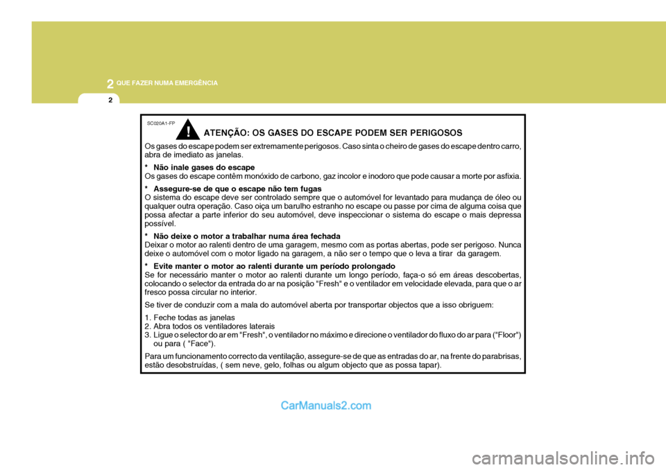 Hyundai Elantra 2004 Manual do proprietário (in Portuguese) 2 QUE FAZER NUMA EMERGÊNCIA
2
SC020A1-FP
ATENÇÃO: OS GASES DO ESCAPE PODEM SER PERIGOSOS
Os gases do escape podem ser extremamente perigosos. Caso sinta o cheiro de gases do escape dentro carro, ab Hyundai Elantra 2004 Manual do proprietário (in Portuguese) 2 QUE FAZER NUMA EMERGÊNCIA
2
SC020A1-FP
ATENÇÃO: OS GASES DO ESCAPE PODEM SER PERIGOSOS
Os gases do escape podem ser extremamente perigosos. Caso sinta o cheiro de gases do escape dentro carro, ab