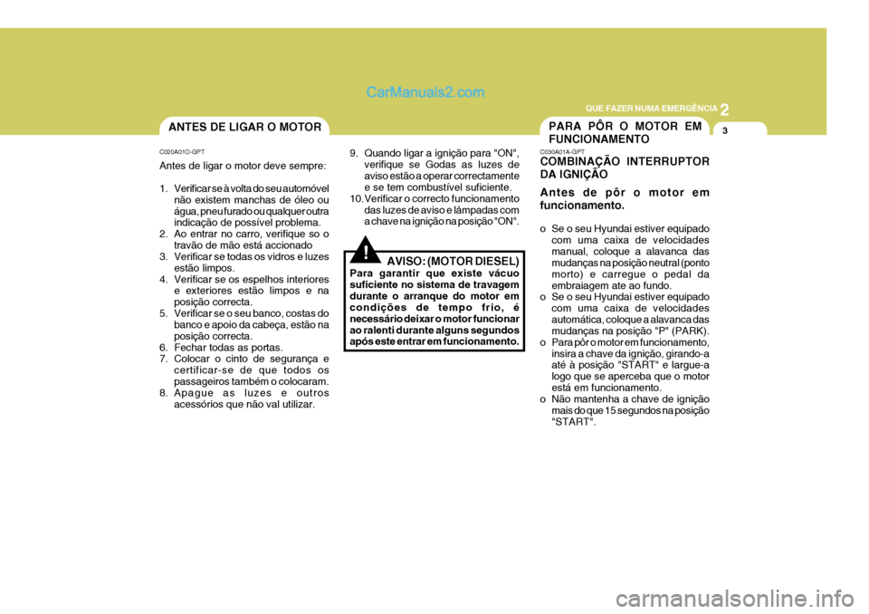 Hyundai Elantra 2004 Manual do proprietário (in Portuguese) 2
QUE FAZER NUMA EMERGÊNCIA
3PARA PÔR O MOTOR EM FUNCIONAMENTOANTES DE LIGAR O MOTOR
!
C020A01O-GPT Antes de ligar o motor deve sempre:
1. Verificar se à volta do seu automóvel
não existem manch Hyundai Elantra 2004 Manual do proprietário (in Portuguese) 2
QUE FAZER NUMA EMERGÊNCIA
3PARA PÔR O MOTOR EM FUNCIONAMENTOANTES DE LIGAR O MOTOR
!
C020A01O-GPT Antes de ligar o motor deve sempre:
1. Verificar se à volta do seu automóvel
não existem manch