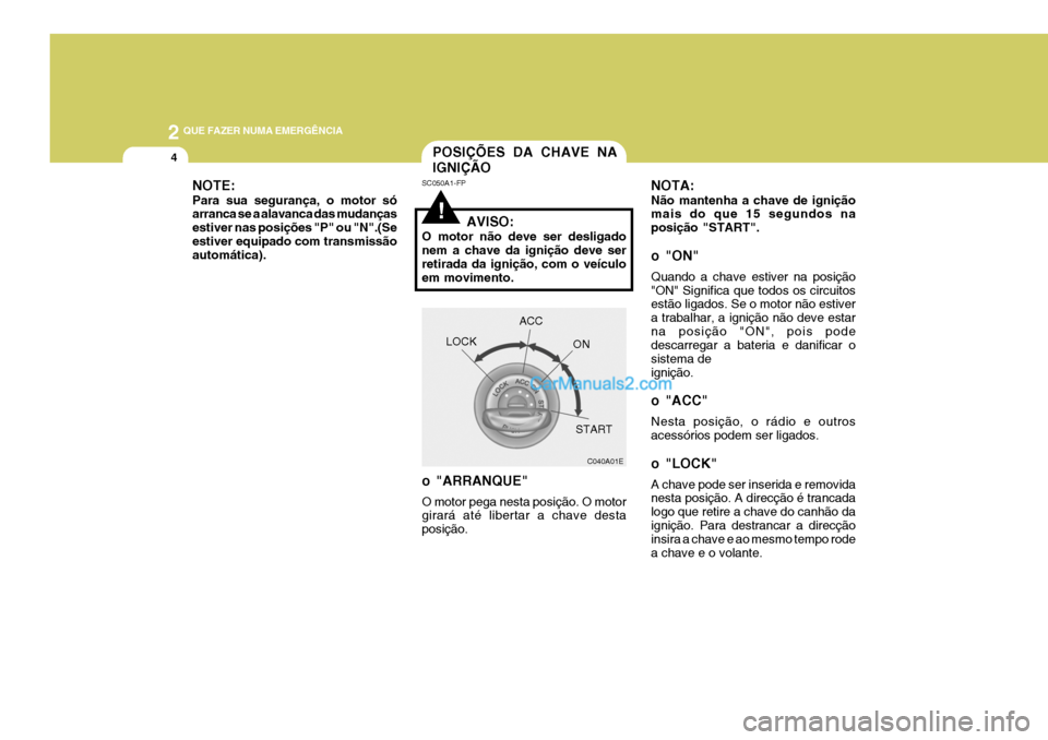 Hyundai Elantra 2004 Manual do proprietário (in Portuguese) 2 QUE FAZER NUMA EMERGÊNCIA
4POSIÇÕES DA CHAVE NA IGNIÇÃO
!
NOTA: Não mantenha a chave de ignição mais do que 15 segundos na posição "START".
o "ON" Quando a chave estiver na posição "ON" Hyundai Elantra 2004 Manual do proprietário (in Portuguese) 2 QUE FAZER NUMA EMERGÊNCIA
4POSIÇÕES DA CHAVE NA IGNIÇÃO
!
NOTA: Não mantenha a chave de ignição mais do que 15 segundos na posição "START".
o "ON" Quando a chave estiver na posição "ON"