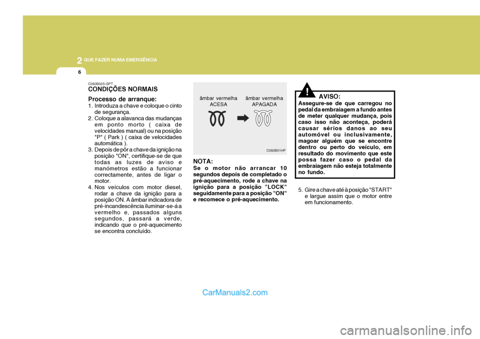 Hyundai Elantra 2004 Manual do proprietário (in Portuguese) 2 QUE FAZER NUMA EMERGÊNCIA
6
!AVISO:
Assegure-se de que carregou no pedal da embraiagem a fundo antesde meter qualquer mudança, pois caso isso não aconteça, poderá causar sérios danos ao seuaut Hyundai Elantra 2004 Manual do proprietário (in Portuguese) 2 QUE FAZER NUMA EMERGÊNCIA
6
!AVISO:
Assegure-se de que carregou no pedal da embraiagem a fundo antesde meter qualquer mudança, pois caso isso não aconteça, poderá causar sérios danos ao seuaut