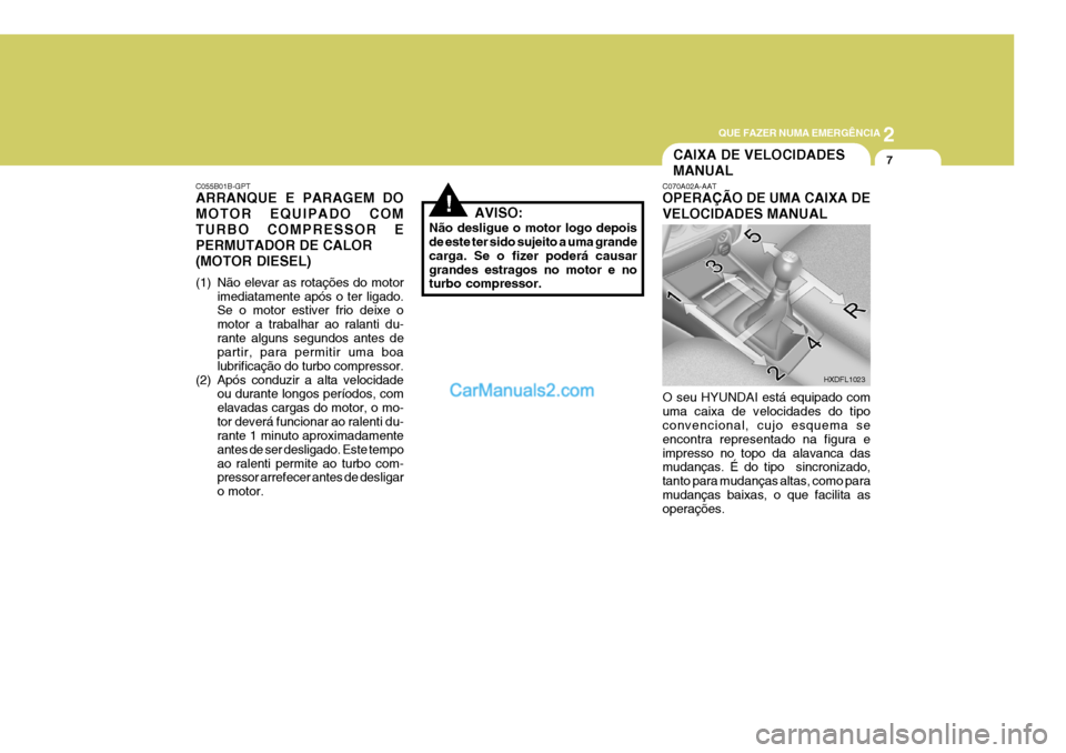 Hyundai Elantra 2004 Manual do proprietário (in Portuguese) 2
QUE FAZER NUMA EMERGÊNCIA
7CAIXA DE VELOCIDADES MANUAL
!
C055B01B-GPT ARRANQUE E PARAGEM DO MOTOR EQUIPADO COMTURBO COMPRESSOR EPERMUTADOR DE CALOR(MOTOR DIESEL)
(1) Não elevar as rotações do m Hyundai Elantra 2004 Manual do proprietário (in Portuguese) 2
QUE FAZER NUMA EMERGÊNCIA
7CAIXA DE VELOCIDADES MANUAL
!
C055B01B-GPT ARRANQUE E PARAGEM DO MOTOR EQUIPADO COMTURBO COMPRESSOR EPERMUTADOR DE CALOR(MOTOR DIESEL)
(1) Não elevar as rotações do m