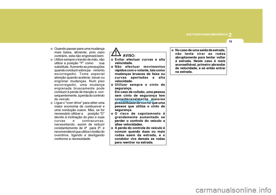 Hyundai Elantra 2004 Manual do proprietário (in Portuguese) 2
QUE FAZER NUMA EMERGÊNCIA
15
o Quando passar para uma mudança mais baixa, abrande, pois caso contrário, esta não engrenará bem.
o Utilize sempre o travão de mão, não
utilize a posição "P" Hyundai Elantra 2004 Manual do proprietário (in Portuguese) 2
QUE FAZER NUMA EMERGÊNCIA
15
o Quando passar para uma mudança mais baixa, abrande, pois caso contrário, esta não engrenará bem.
o Utilize sempre o travão de mão, não
utilize a posição "P"