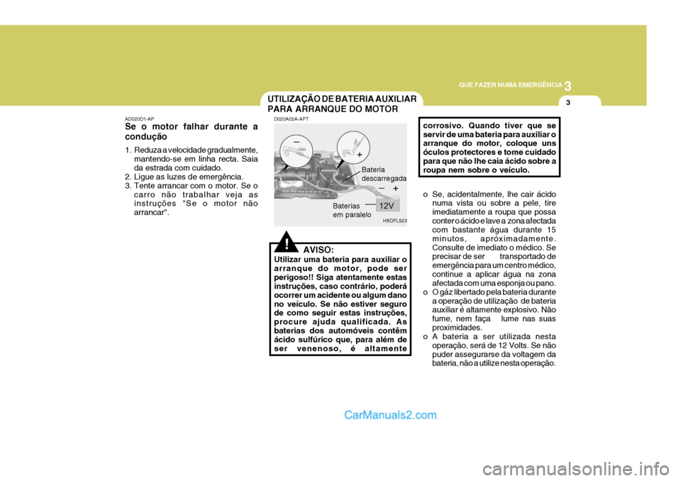 Hyundai Elantra 2004 Manual do proprietário (in Portuguese) 3
QUE FAZER NUMA EMERGÊNCIA
3UTILIZAÇÃO DE BATERIA AUXILIAR PARA ARRANQUE DO MOTOR
!
AD020D1-AP Se o motor falhar durante a condução
1. Reduza a velocidade gradualmente,
mantendo-se em linha rec Hyundai Elantra 2004 Manual do proprietário (in Portuguese) 3
QUE FAZER NUMA EMERGÊNCIA
3UTILIZAÇÃO DE BATERIA AUXILIAR PARA ARRANQUE DO MOTOR
!
AD020D1-AP Se o motor falhar durante a condução
1. Reduza a velocidade gradualmente,
mantendo-se em linha rec