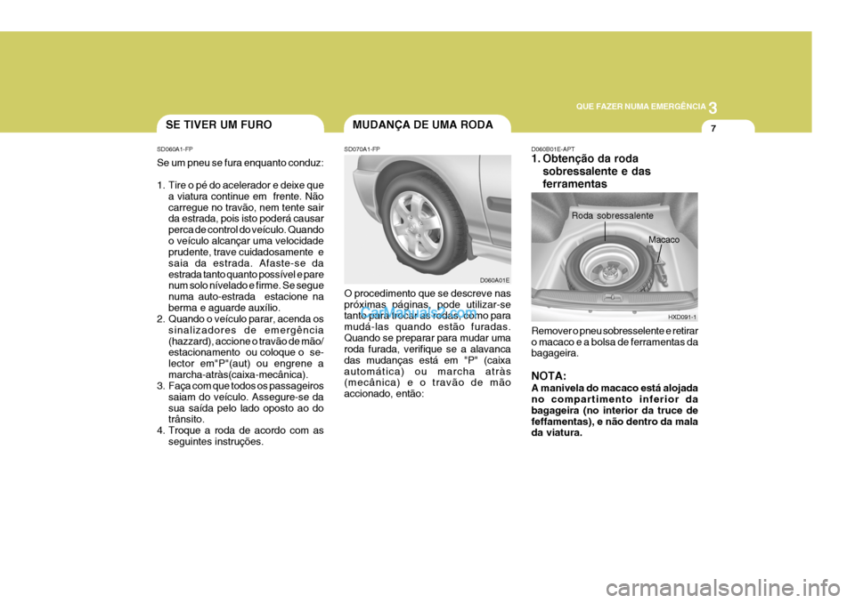 Hyundai Elantra 2004 Manual do proprietário (in Portuguese) 3
QUE FAZER NUMA EMERGÊNCIA
7SE TIVER UM FURO
SD060A1-FP Se um pneu se fura enquanto conduz:
1. Tire o pé do acelerador e deixe que a viatura continue em frente. Não carregue no travão, nem tent Hyundai Elantra 2004 Manual do proprietário (in Portuguese) 3
QUE FAZER NUMA EMERGÊNCIA
7SE TIVER UM FURO
SD060A1-FP Se um pneu se fura enquanto conduz:
1. Tire o pé do acelerador e deixe que a viatura continue em frente. Não carregue no travão, nem tent